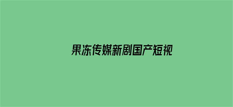 >果冻传媒新剧国产短视频杜娟横幅海报图